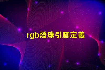 rgb燈珠引腳定義 rgb燈珠壽命